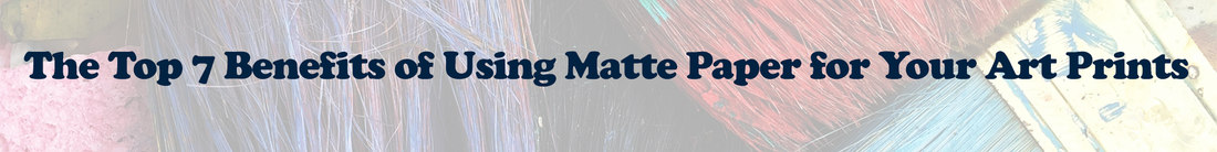 The Top 7 Benefits of Using Matte Paper for Your Art Prints